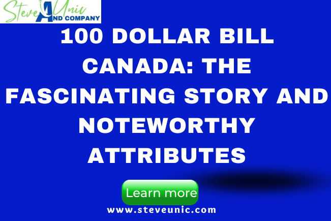 100 Dollar Bill Canada: The Fascinating Story and Noteworthy Attributes